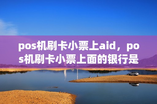 pos机刷卡小票上aid，pos机刷卡小票上面的银行是属于什么