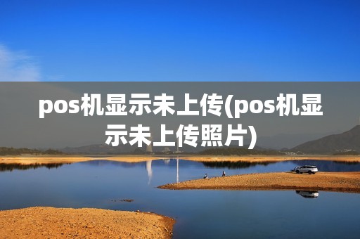 pos机显示未上传(pos机显示未上传照片)