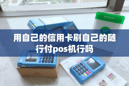用自己的信用卡刷自己的随行付pos机行吗