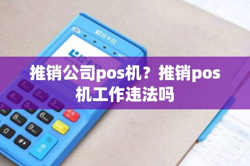 推销公司pos机？推销pos机工作违法吗