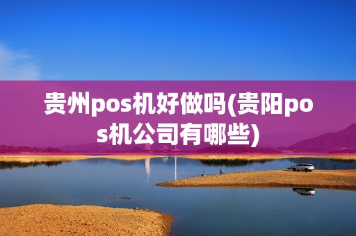 贵州pos机好做吗(贵阳pos机公司有哪些)