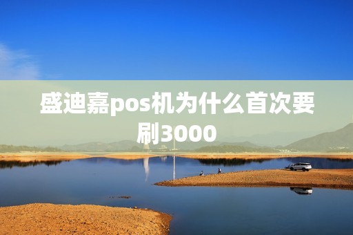 盛迪嘉pos机为什么首次要刷3000