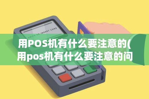 用POS机有什么要注意的(用pos机有什么要注意的问题)