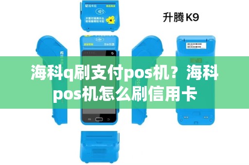 海科q刷支付pos机？海科pos机怎么刷信用卡