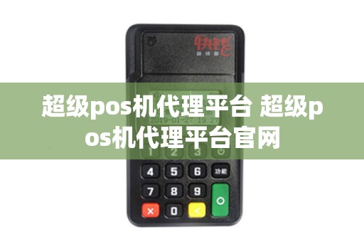 超级pos机代理平台 超级pos机代理平台官网