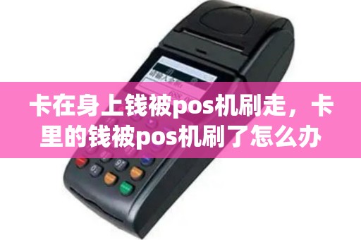卡在身上钱被pos机刷走，卡里的钱被pos机刷了怎么办