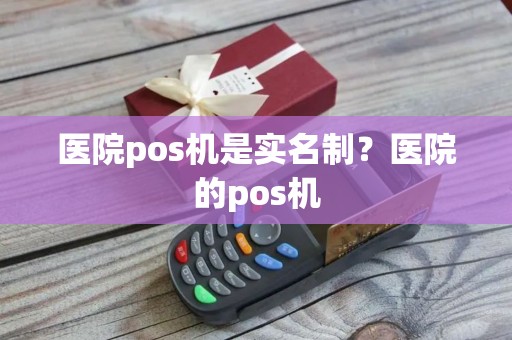 医院pos机是实名制？医院的pos机