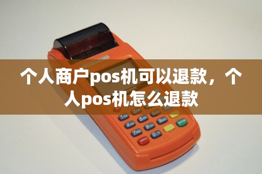 个人商户pos机可以退款，个人pos机怎么退款