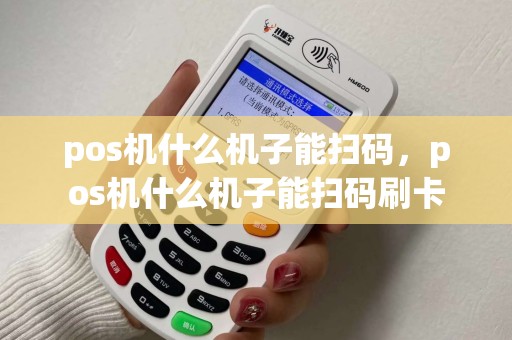 pos机什么机子能扫码，pos机什么机子能扫码刷卡