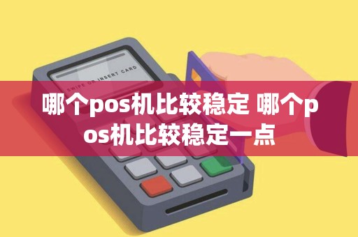 哪个pos机比较稳定 哪个pos机比较稳定一点