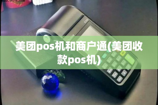 美团pos机和商户通(美团收款pos机)