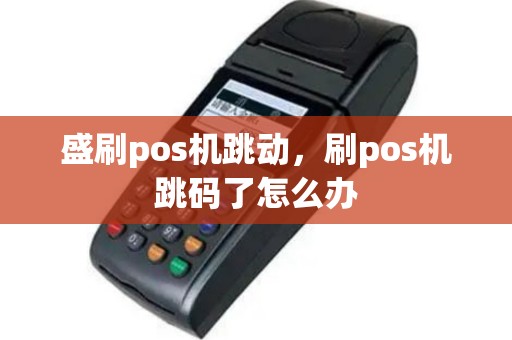 盛刷pos机跳动，刷pos机跳码了怎么办