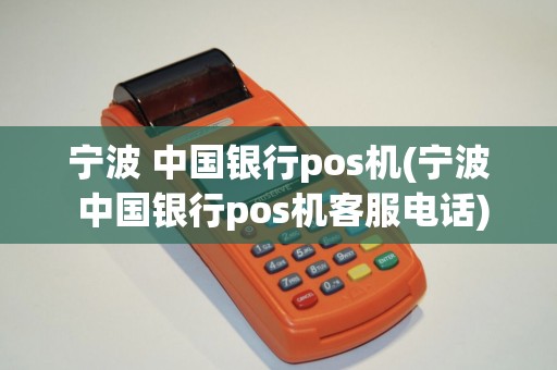 宁波 中国银行pos机(宁波 中国银行pos机客服电话)