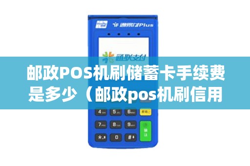 邮政POS机刷储蓄卡手续费是多少（邮政pos机刷信用卡手续费多少）