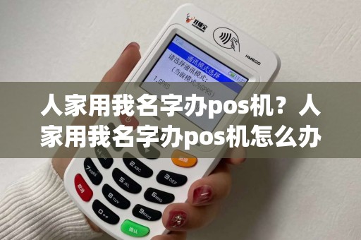人家用我名字办pos机？人家用我名字办pos机怎么办