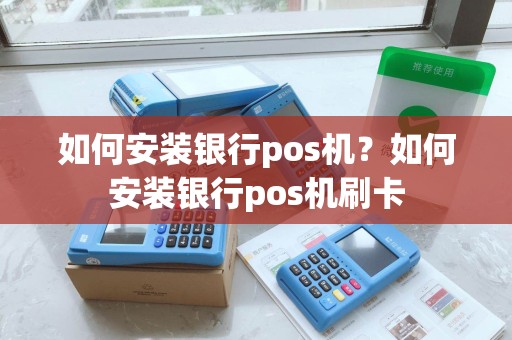 如何安装银行pos机？如何安装银行pos机刷卡