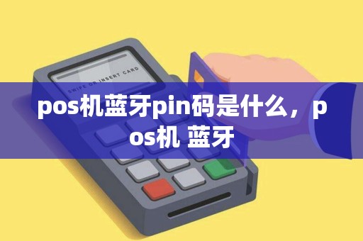 pos机蓝牙pin码是什么，pos机 蓝牙