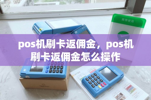 pos机刷卡返佣金，pos机刷卡返佣金怎么操作