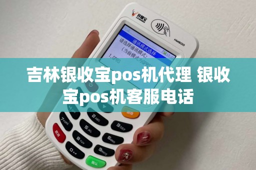 吉林银收宝pos机代理 银收宝pos机客服电话