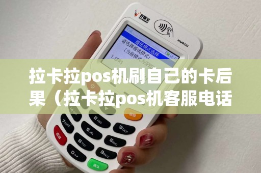 拉卡拉pos机刷自己的卡后果（拉卡拉pos机客服电话）