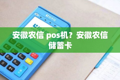 安徽农信 pos机？安徽农信储蓄卡