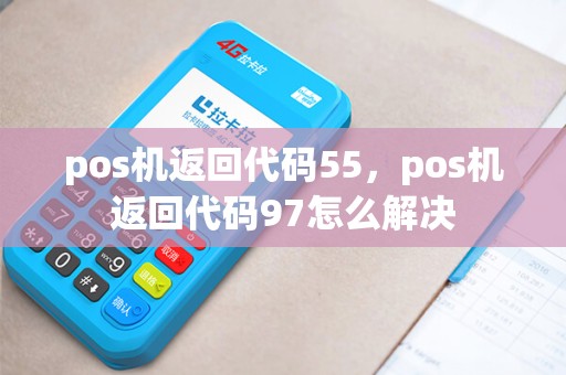 pos机返回代码55，pos机返回代码97怎么解决