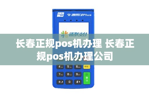 长春正规pos机办理 长春正规pos机办理公司