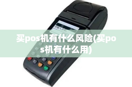 买pos机有什么风险(买pos机有什么用)