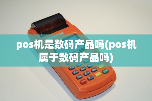 pos机是数码产品吗(pos机属于数码产品吗)