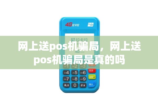网上送pos机骗局，网上送pos机骗局是真的吗