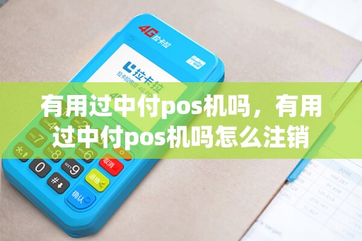 有用过中付pos机吗，有用过中付pos机吗怎么注销