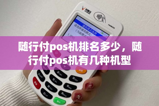 随行付pos机排名多少，随行付pos机有几种机型