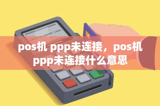 pos机 ppp未连接，pos机ppp未连接什么意思