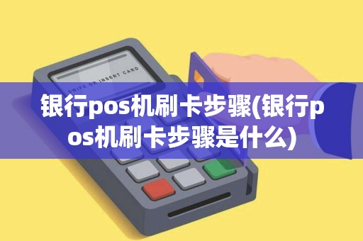 银行pos机刷卡步骤(银行pos机刷卡步骤是什么)