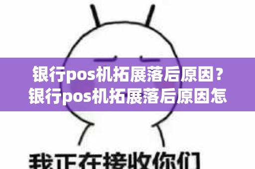 银行pos机拓展落后原因？银行pos机拓展落后原因怎么写