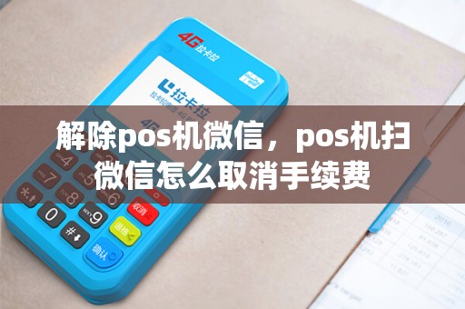 解除pos机微信，pos机扫微信怎么取消手续费