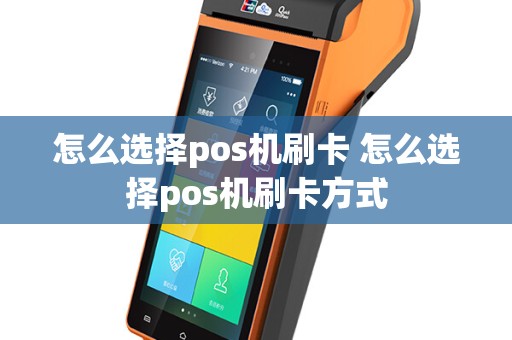 怎么选择pos机刷卡 怎么选择pos机刷卡方式