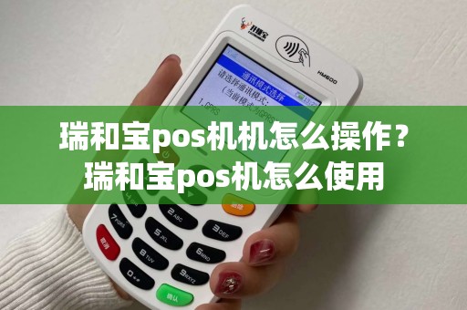 瑞和宝pos机机怎么操作？瑞和宝pos机怎么使用