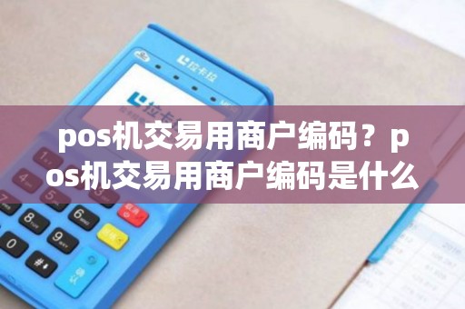 pos机交易用商户编码？pos机交易用商户编码是什么