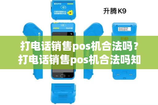打电话销售pos机合法吗？打电话销售pos机合法吗知乎