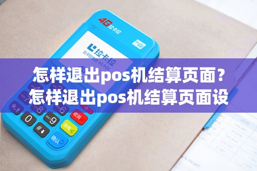 怎样退出pos机结算页面？怎样退出pos机结算页面设置