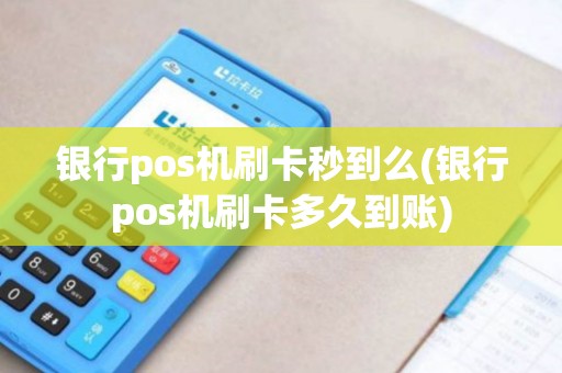 银行pos机刷卡秒到么(银行pos机刷卡多久到账)