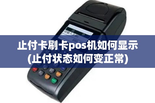 止付卡刷卡pos机如何显示(止付状态如何变正常)