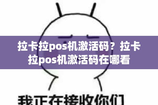 拉卡拉pos机激活码？拉卡拉pos机激活码在哪看