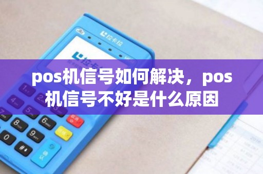 pos机信号如何解决，pos机信号不好是什么原因