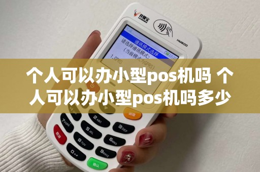 个人可以办小型pos机吗 个人可以办小型pos机吗多少钱
