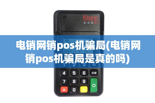 电销网销pos机骗局(电销网销pos机骗局是真的吗)