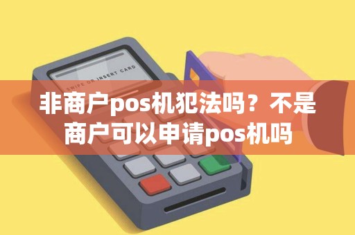 非商户pos机犯法吗？不是商户可以申请pos机吗