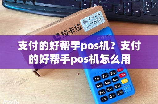 支付的好帮手pos机？支付的好帮手pos机怎么用