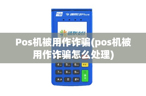 Pos机被用作诈骗(pos机被用作诈骗怎么处理)